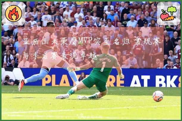 亚历山大荣膺MVP实至名归 常规赛与季后赛表现卓越