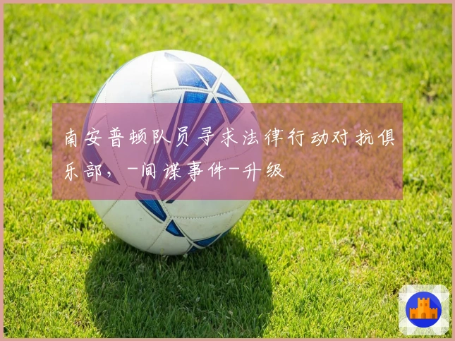 南安普顿队员寻求法律行动对抗俱乐部，-间谍事件-升级
